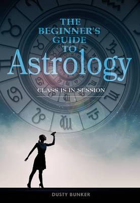 Dusty Bunker - The Beginneras Guide to Astrology: Class Is in Session - 9780764353307 - V9780764353307