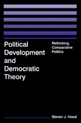 Steven J. Hood - Political Development and Democratic Theory: Rethinking Comparative Politics - 9780765614674 - V9780765614674