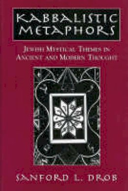 Sanford L. Drob - Kabbalistic Metaphors: Jewish Mystical Themes in Ancient and Modern Thought - 9780765761255 - V9780765761255