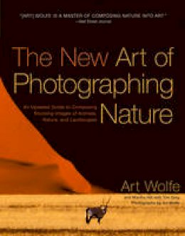Art Wolfe - The New Art of Photographing Nature: An Updated Guide to Composing Stunning Images of Animals, Nature, and Landscapes - 9780770433154 - V9780770433154