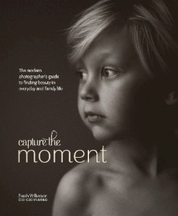 S Wilkerson - Capture the Moment: The Modern Photographer's Guide to Finding Beauty in Everyday and Family Life - 9780770435271 - V9780770435271