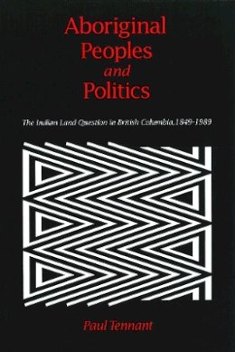 Paul Tennant - Aboriginal Peoples and Politics: The Indian Land Question in British Columbia, 1849-1989 - 9780774803694 - V9780774803694