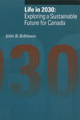 John B. Robinson - Life in 2030: Exploring a Sustainable Future for Canada - 9780774805629 - V9780774805629