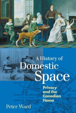 Peter Ward - A History of Domestic Space: Privacy and the Canadian Home - 9780774806848 - V9780774806848