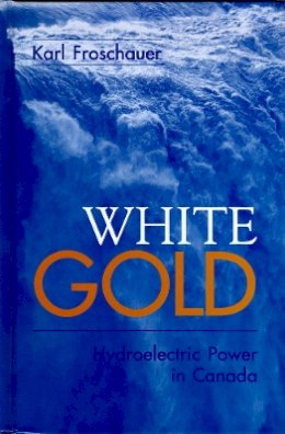 Karl Froschauer - White Gold: Hydroelectric Power in Canada - 9780774807081 - V9780774807081
