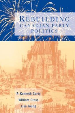 R. Kenneth Carty - Rebuilding Canadian Party Politics - 9780774807777 - V9780774807777