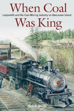 John Hinde - When Coal Was King: Ladysmith and the Coal-Mining Industry on Vancouver Island - 9780774809351 - V9780774809351