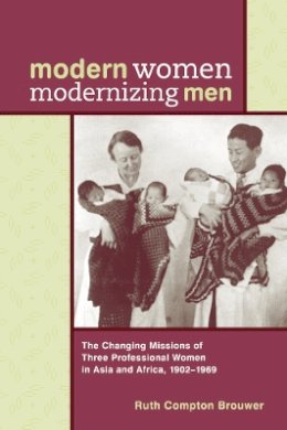 Ruth Compton Brouwer - Modern Women Modernizing Men: The Changing Missions of Three Professional Women in Asia and Africa, 1902-69 - 9780774809528 - V9780774809528