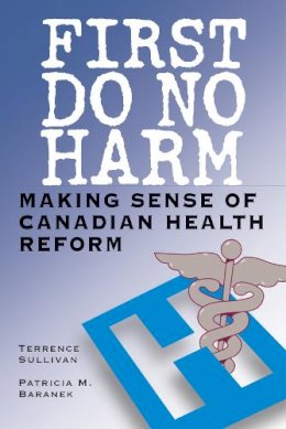 Terrence Sullivan - First Do No Harm: Making Sense of Canadian Health Reform - 9780774810166 - V9780774810166