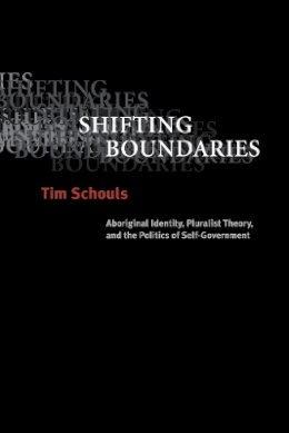 Tim Schouls - Shifting Boundaries: Aboriginal Identity, Pluralist Theory, and the Politics of Self-Government - 9780774810463 - V9780774810463