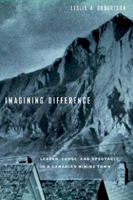 Leslie A. Robertson - Imagining Difference: Legend, Curse, and Spectacle in a Canadian Mining Town - 9780774810937 - V9780774810937