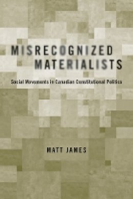 Matt James - Misrecognized Materialists: Social Movements in Canadian Constitutional Politics - 9780774811699 - V9780774811699