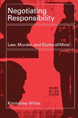 Kimberley White - Negotiating Responsibility: Law, Murder, and States of Mind - 9780774812764 - V9780774812764