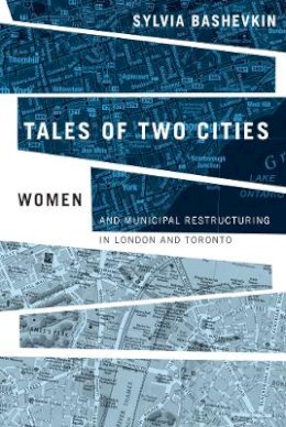 Sylvia Bashevkin - Tales of Two Cities: Women and Municipal Restructuring in London and Toronto - 9780774812788 - V9780774812788