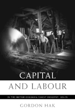 Gordon Hak - Capital and Labour in the British Columbia Forest Industry, 1934-74 - 9780774813075 - V9780774813075