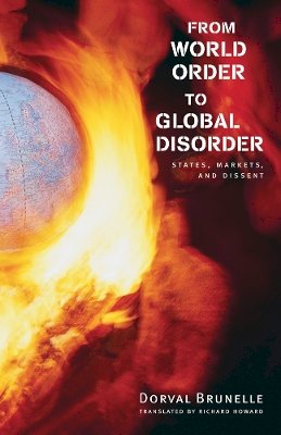 Dorval Brunelle - From World Order to Global Disorder: States, Markets, and Dissent - 9780774813600 - V9780774813600