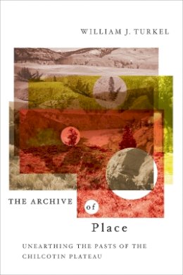 William Turkel - The Archive of Place: Unearthing the Pasts of the Chilcotin Plateau - 9780774813761 - V9780774813761