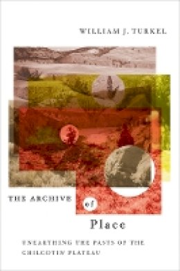 William J. Turkel - The Archive of Place. Unearthing the Pasts of the Chilcotin Plateau.  - 9780774813778 - V9780774813778