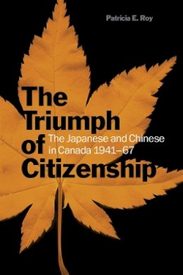 Patricia E. Roy - The Triumph of Citizenship: The Japanese and Chinese in Canada, 1941-67 - 9780774813815 - V9780774813815