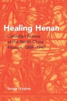 Sonya Grypma - Healing Henan: Canadian Nurses at the North China Mission, 1888-1947 - 9780774814003 - V9780774814003