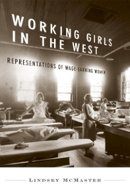 Lindsey Mcmaster - Working Girls in the West: Representations of Wage-Earning Women - 9780774814553 - V9780774814553