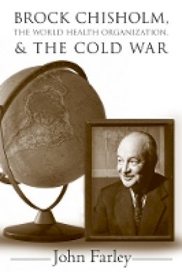 John Farley - Brock Chisholm, the World Health Organization, and the Cold War - 9780774814768 - V9780774814768