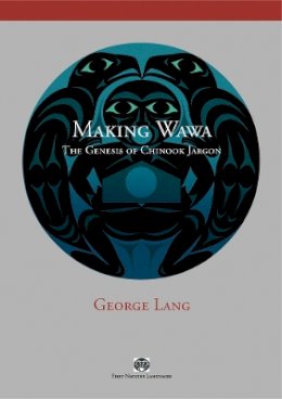 George Lang - Making Wawa: The Genesis of Chinook Jargon - 9780774815260 - V9780774815260