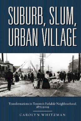 Carolyn Whitzman - Suburb, Slum, Urban Village: Transformations in Toronto’s Parkdale Neighbourhood, 1875-2002 - 9780774815352 - V9780774815352