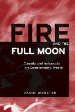 David Webster - Fire and the Full Moon: Canada and Indonesia in a Decolonizing World - 9780774816847 - V9780774816847