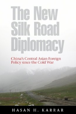 Hasan H. Karrar - The New Silk Road Diplomacy: China´s Central Asian Foreign Policy since the Cold War - 9780774816939 - V9780774816939
