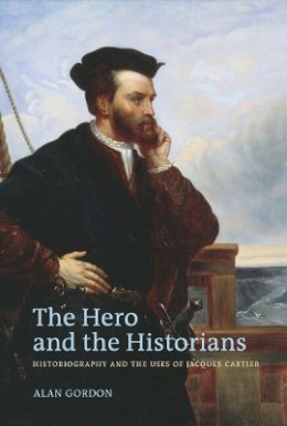 Alan Gordon - The Hero and the Historians: Historiography and the Uses of Jacques Cartier - 9780774817417 - V9780774817417