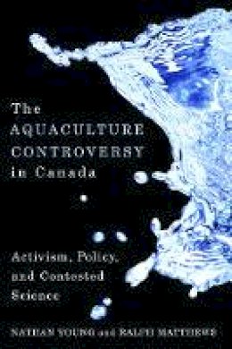 Nathan Young - The Aquaculture Controversy in Canada: Activism, Policy, and Contested Science - 9780774818117 - V9780774818117