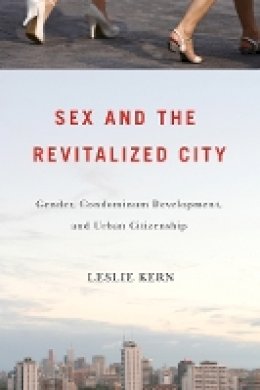 Leslie Kern - Sex and the Revitalized City: Gender, Condominium Development, and Urban Citizenship - 9780774818230 - V9780774818230