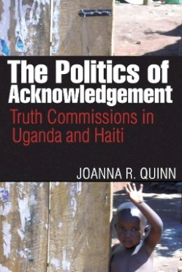 Joanna R. Quinn - The Politics of Acknowledgement: Truth Commissions in Uganda and Haiti - 9780774818469 - V9780774818469