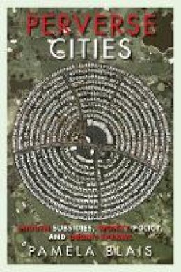Pamela Blais - Perverse Cities: Hidden Subsidies, Wonky Policy, and Urban Sprawl - 9780774818964 - V9780774818964