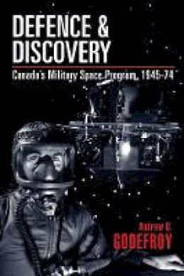 Andrew B. Godefroy - Defence and Discovery: Canada’s Military Space Program, 1945-74 - 9780774819602 - V9780774819602
