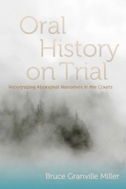 Bruce Granville Miller - Oral History on Trial: Recognizing Aboriginal Narratives in the Courts - 9780774820714 - V9780774820714