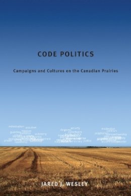 Jared J. Wesley - Code Politics: Campaigns and Cultures on the Canadian Prairies - 9780774820745 - V9780774820745