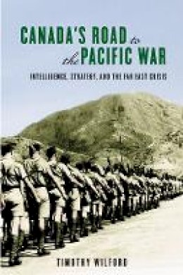 Timothy Wilford - Canada´s Road to the Pacific War: Intelligence, Strategy, and the Far East Crisis - 9780774821223 - V9780774821223