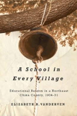 Elizabeth R. Vanderven - A School in Every Village: Educational Reform in a Northeast China County, 1904-31 - 9780774821766 - V9780774821766
