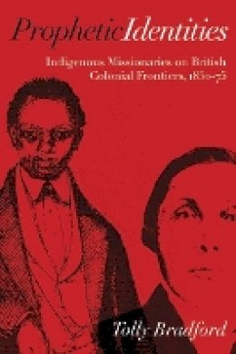 Tolly Bradford - Prophetic Identities: Indigenous Missionaries on British Colonial Frontiers, 1850-75 - 9780774822800 - V9780774822800