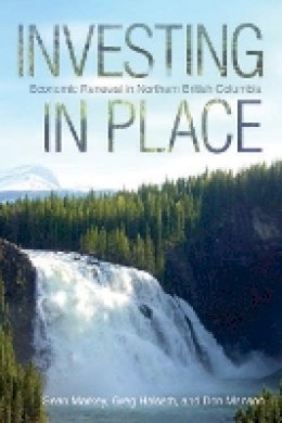 Sean Markey - Investing in Place: Economic Renewal in Northern British Columbia - 9780774822923 - V9780774822923
