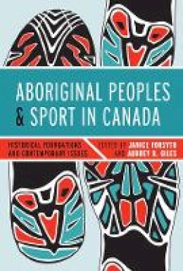 Janice Forsyth (Ed.) - Aboriginal Peoples and Sport in Canada: Historical Foundations and Contemporary Issues - 9780774824200 - V9780774824200