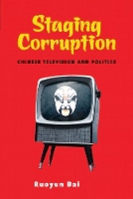 Ruoyun Bai - Staging Corruption: Chinese Television and Politics - 9780774826310 - V9780774826310