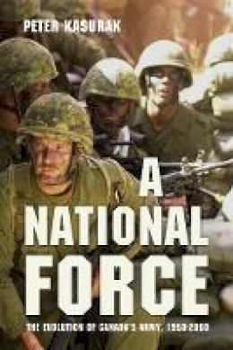 Peter Kasurak - A National Force: The Evolution of Canada’s Army, 1950-2000 - 9780774826396 - V9780774826396