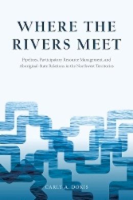 Carly A. Dokis - Where the Rivers Meet: Pipelines, Participatory Resource Management, and Aboriginal-State Relations in the Northwest Territories - 9780774828468 - V9780774828468