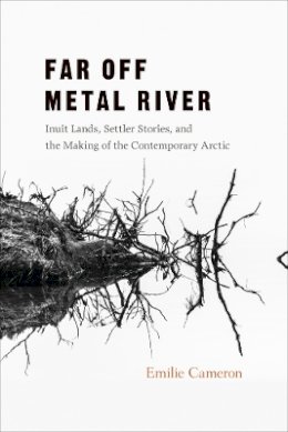 Emilie Cameron - Far Off Metal River: Inuit Lands, Settler Stories, and the Making of the Contemporary Arctic - 9780774828840 - V9780774828840