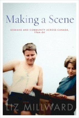 Liz Millward - Making a Scene: Lesbians and Community across Canada, 1964-84 - 9780774830676 - V9780774830676