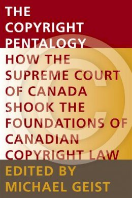 Geist - The Copyright Pentalogy. How the Supreme Court of Canada Shook the Foundations of Canadian Copyright Law.  - 9780776608013 - V9780776608013