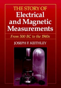 Joseph F. Keithley - The Story of Electrical and Magnetic Measurements from Early Days to the Beginnings of the 20th Century (50 BC to About 1920 AD) - 9780780311930 - V9780780311930